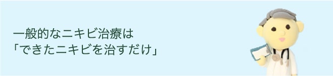 一般的なニキビ治療は「できたニキビを治すだけ」